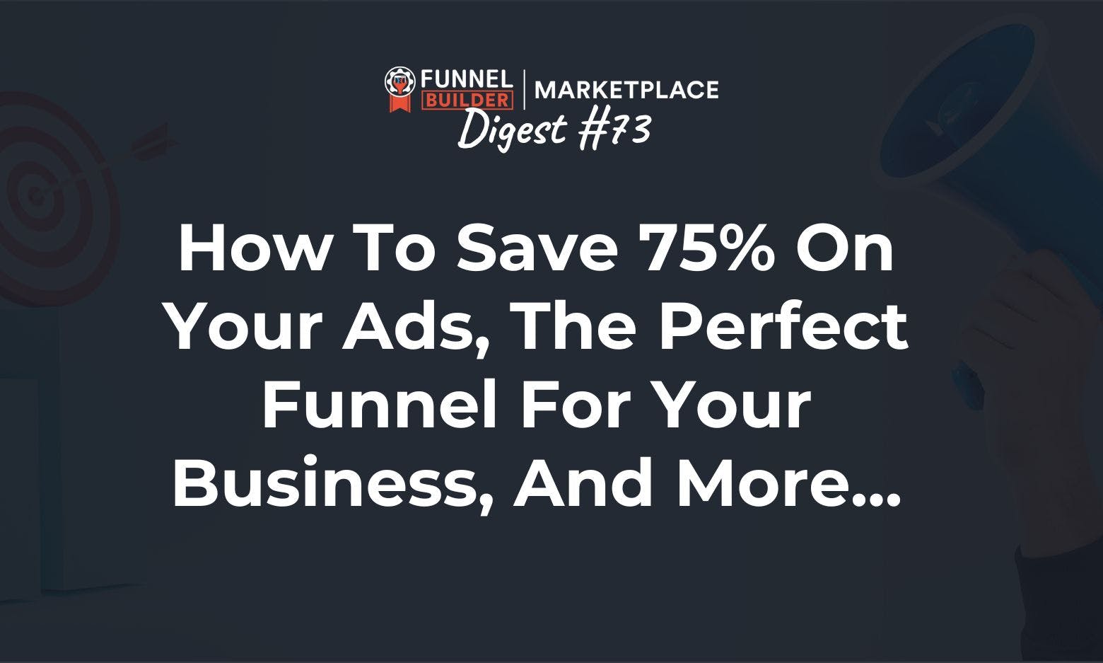 FBM Digest #73: How to save 75% on your ads, the perfect funnel for your business, and more...