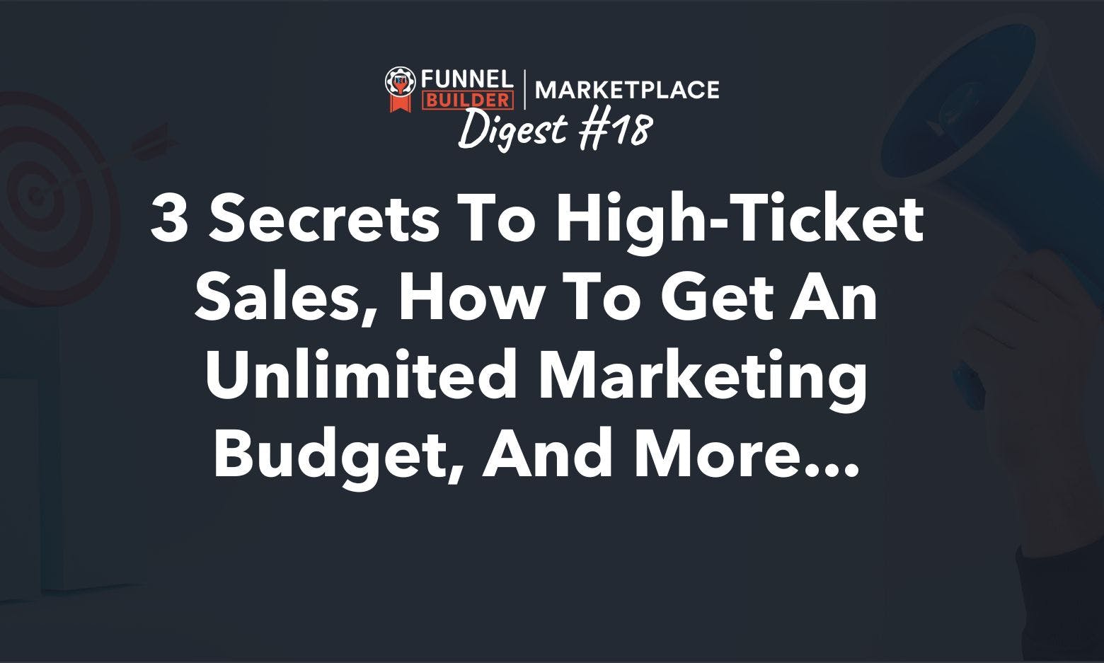 Rolodex Digest #18: 3 secrets to high-ticket sales, how to get an unlimited marketing budget, and more...