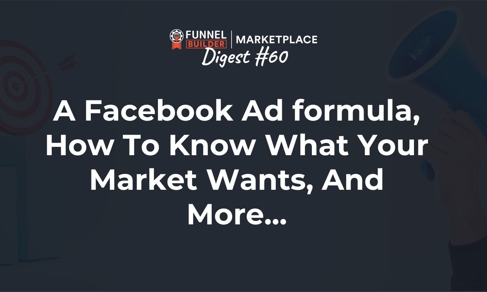 FBM Digest #60: Facebook Ad formula, how to know what your market wants, and more...